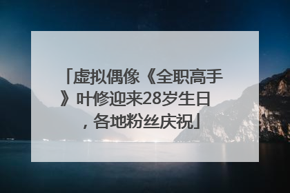 虚拟偶像《全职高手》叶修迎来28岁生日，各地粉丝庆祝