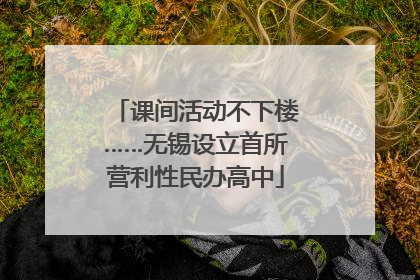 课间活动不下楼……无锡设立首所营利性民办高中