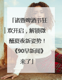 诸暨啤酒节狂欢开启，解锁微醺夏夜新姿势！《90早新闻》来了