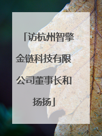 访杭州智擎金链科技有限公司董事长和扬扬
