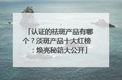 认证的祛斑产品有哪个？淡斑产品十大红榜：焕亮秘籍大公开