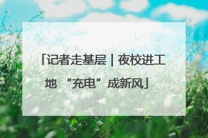 记者走基层｜夜校进工地 “充电”成新风