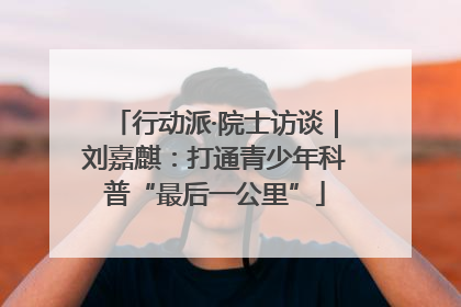 行动派·院士访谈｜刘嘉麒：打通青少年科普“最后一公里”