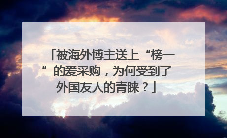 被海外博主送上“榜一”的爱采购，为何受到了外国友人的青睐？