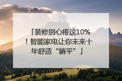 装修别心疼这10%！智能家电让你未来十年舒适“躺平”