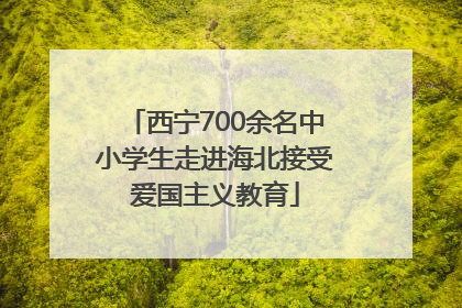 西宁700余名中小学生走进海北接受爱国主义教育