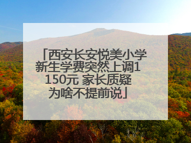 西安长安悦美小学新生学费突然上调1150元 家长质疑为啥不提前说