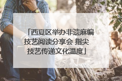 西夏区举办非遗麻编技艺阅读分享会 指尖技艺传递文化温度