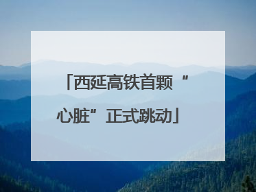 西延高铁首颗“心脏”正式跳动