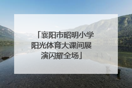 襄阳市昭明小学阳光体育大课间展演闪耀全场