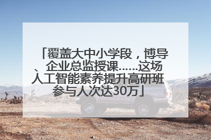 覆盖大中小学段，博导、企业总监授课……这场人工智能素养提升高研班参与人次达30万