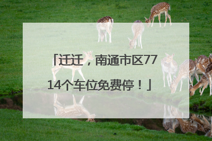 迁迁，南通市区7714个车位免费停！