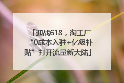 迎战618，淘工厂“0成本入驻+亿级补贴”打开流量新大陆