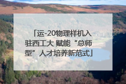 运-20物理样机入驻西工大 赋能“总师型”人才培养新范式