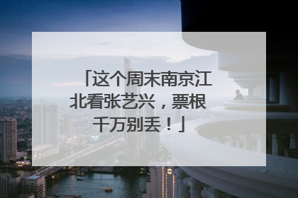 这个周末南京江北看张艺兴，票根千万别丢！