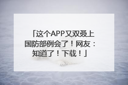 这个APP又双叒上国防部例会了！网友：知道了！下载！