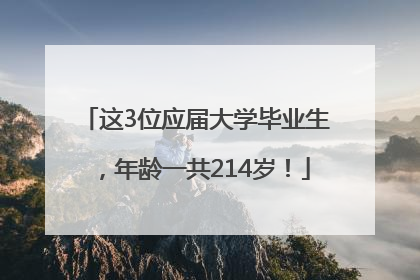 这3位应届大学毕业生，年龄一共214岁！