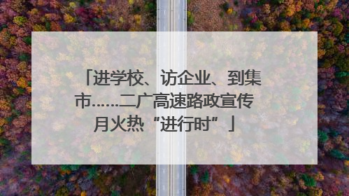进学校、访企业、到集市……二广高速路政宣传月火热“进行时”