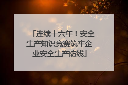 连续十六年！安全生产知识竞赛筑牢企业安全生产防线