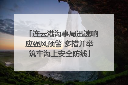 连云港海事局迅速响应强风预警 多措并举筑牢海上安全防线