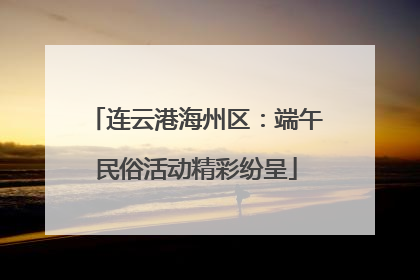 连云港海州区：端午民俗活动精彩纷呈