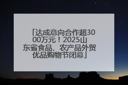 达成意向合作超3000万元！2025山东省食品、农产品外贸优品购物节闭幕
