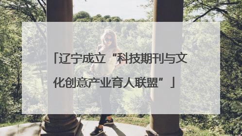 辽宁成立“科技期刊与文化创意产业育人联盟”