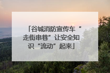 谷城消防宣传车“走街串巷”让安全知识“流动”起来