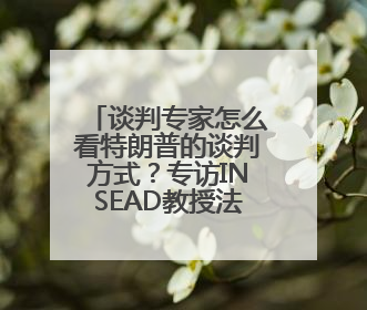 谈判专家怎么看特朗普的谈判方式？专访INSEAD教授法尔考
