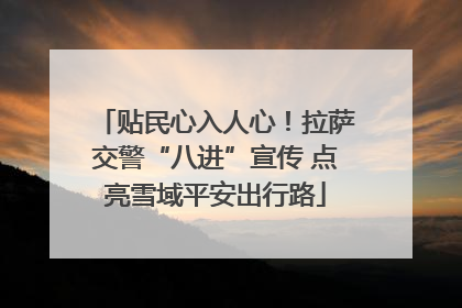 贴民心入人心！拉萨交警“八进”宣传 点亮雪域平安出行路