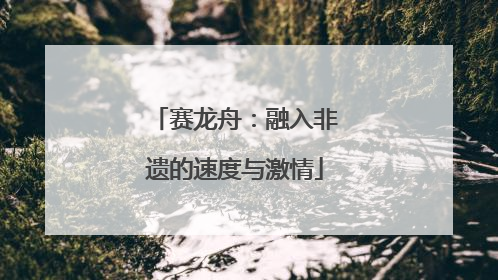 赛龙舟：融入非遗的速度与激情