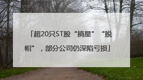 超20只ST股“摘星”“脱帽”，部分公司仍深陷亏损