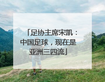 足协主席宋凯：中国足球，现在是亚洲三四流