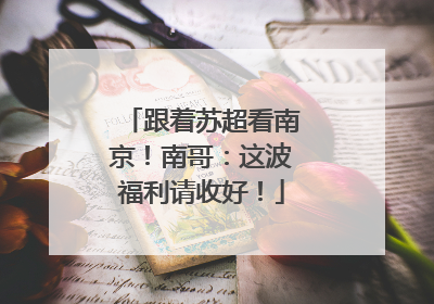 跟着苏超看南京！南哥：这波福利请收好！