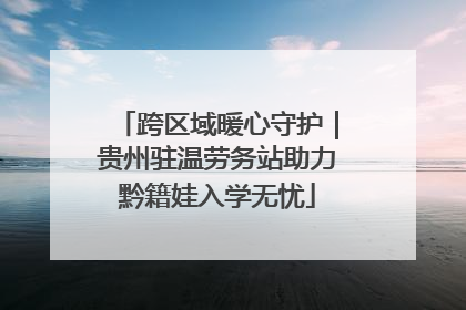 跨区域暖心守护｜贵州驻温劳务站助力黔籍娃入学无忧