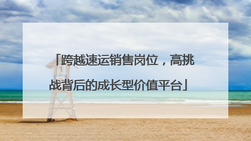 跨越速运销售岗位，高挑战背后的成长型价值平台