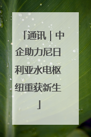通讯｜中企助力尼日利亚水电枢纽重获新生