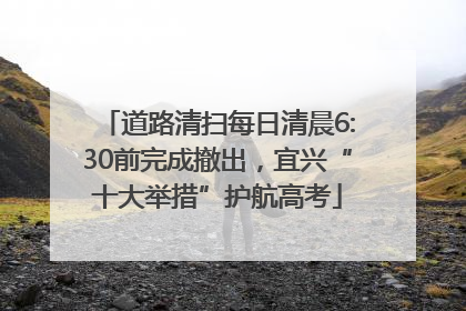 道路清扫每日清晨6:30前完成撤出，宜兴“十大举措”护航高考