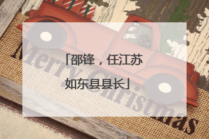 邵锋，任江苏如东县县长
