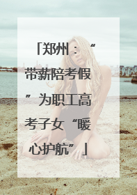 郑州:“带薪陪考假”为职工高考子女“暖心护航”