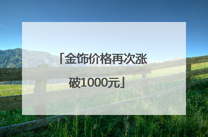金饰价格再次涨破1000元