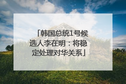 韩国总统1号候选人李在明：将稳定处理对华关系