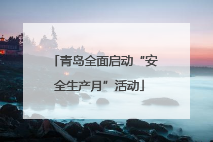 青岛全面启动“安全生产月”活动