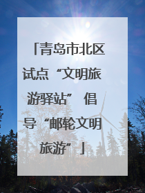 青岛市北区试点“文明旅游驿站” 倡导“邮轮文明旅游”