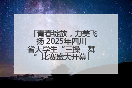 青春绽放，力美飞扬 2025年四川省大学生“三操一舞”比赛盛大开幕
