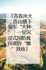 青春淬火，连山播下强军“火种”：一堂沉浸式国防教育课的“燃”效应