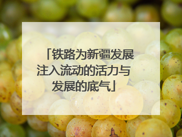 铁路为新疆发展注入流动的活力与发展的底气