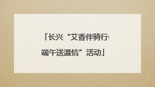 长兴“艾香伴骑行·端午送温情”活动