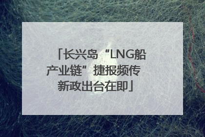 长兴岛“LNG船产业链”捷报频传 新政出台在即