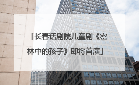 长春话剧院儿童剧《密林中的孩子》即将首演